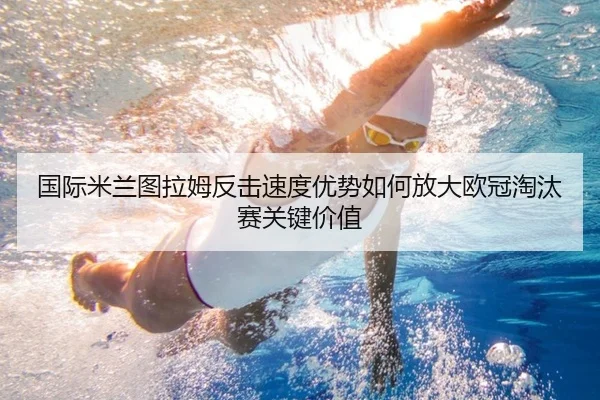国际米兰图拉姆反击速度优势如何放大欧冠淘汰赛关键价值
