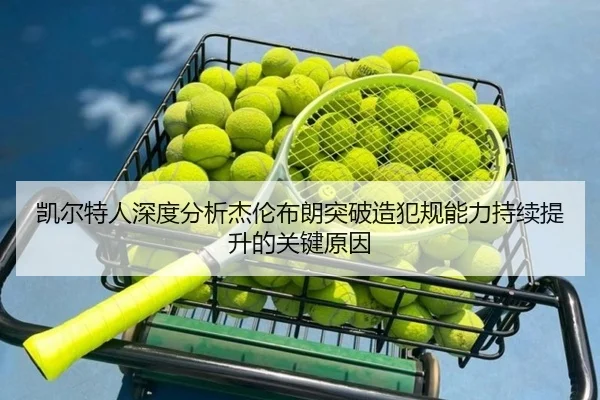 凯尔特人深度分析杰伦布朗突破造犯规能力持续提升的关键原因