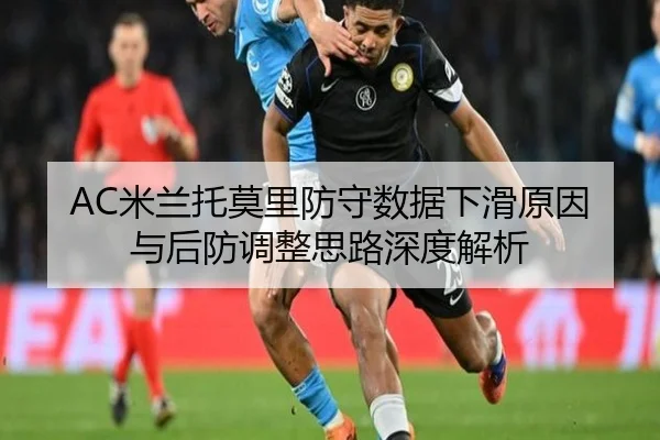 AC米兰托莫里防守数据下滑原因与后防调整思路深度解析