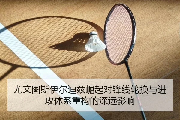 尤文图斯伊尔迪兹崛起对锋线轮换与进攻体系重构的深远影响
